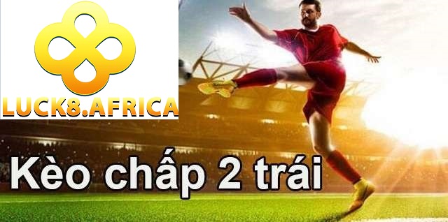 Kèo Chấp 2 Trái Là Gì Tìm Hiểu Ngay Tại Luck8 2 Bảng hiển thị kèo chấp 2 trái cho một trận đấu sôi động
